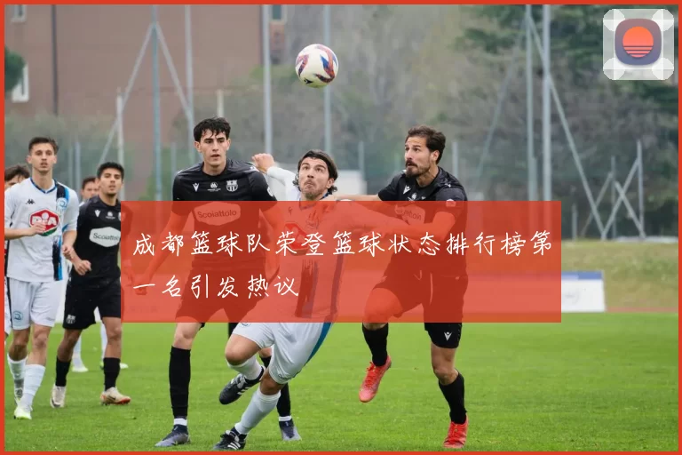 成都篮球队荣登篮球状态排行榜第一名引发热议