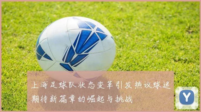 上海足球队状态变革引发热议球迷期待新篇章的崛起与挑战
