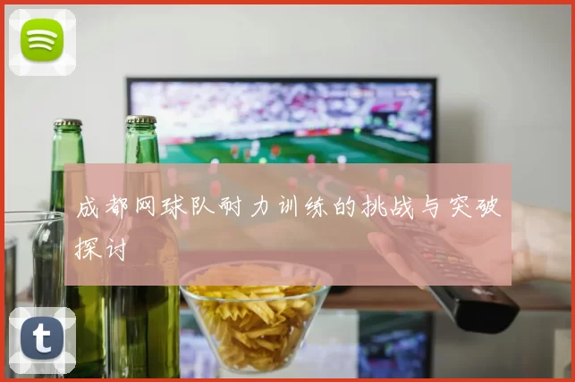 成都网球队耐力训练的挑战与突破探讨