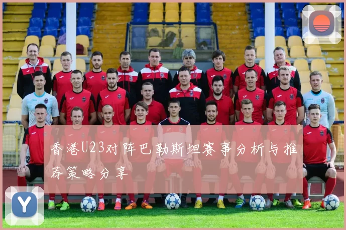 香港U23对阵巴勒斯坦赛事分析与推荐策略分享
