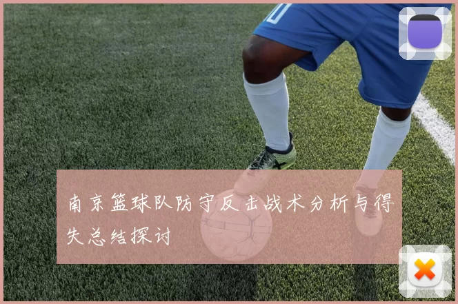 南京篮球队防守反击战术分析与得失总结探讨