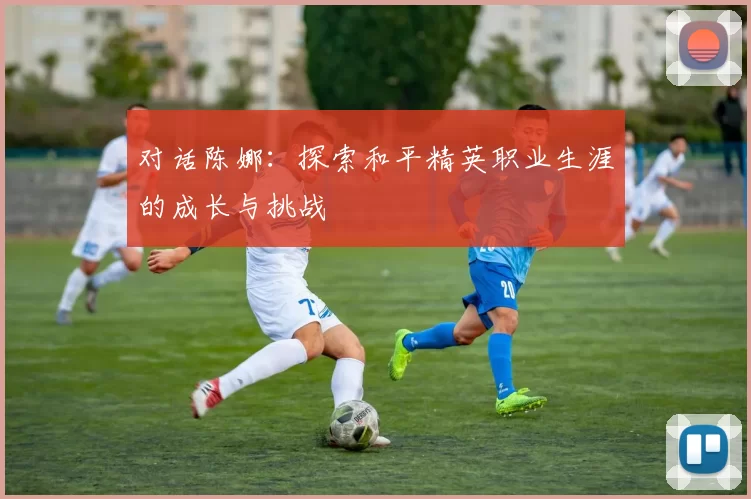对话陈娜：探索和平精英职业生涯的成长与挑战