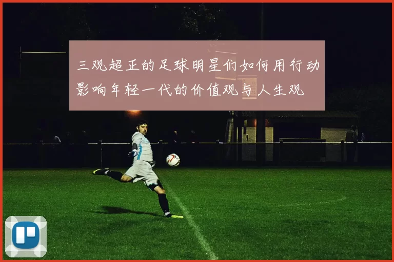 三观超正的足球明星们如何用行动影响年轻一代的价值观与人生观