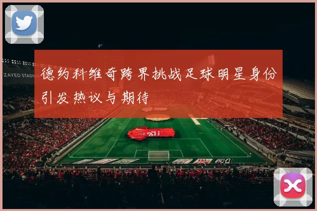 德约科维奇跨界挑战足球明星身份引发热议与期待
