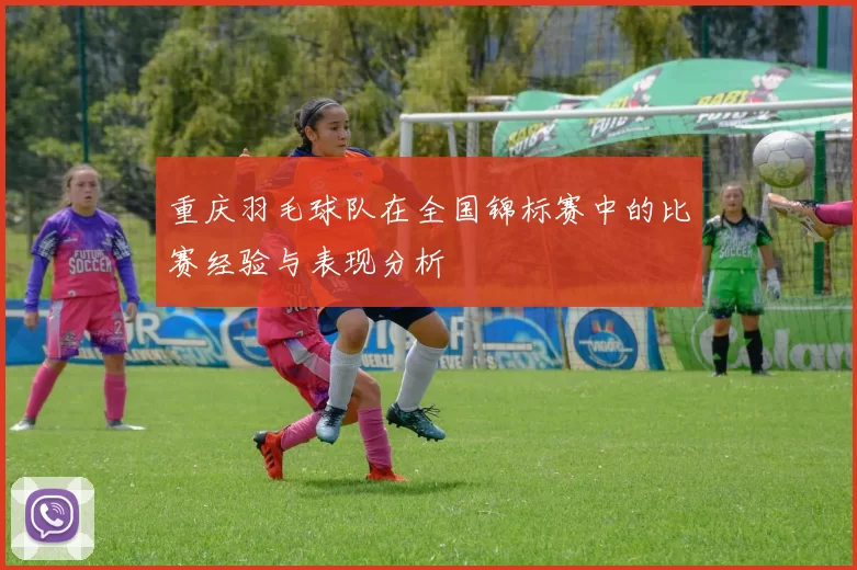 重庆羽毛球队在全国锦标赛中的比赛经验与表现分析