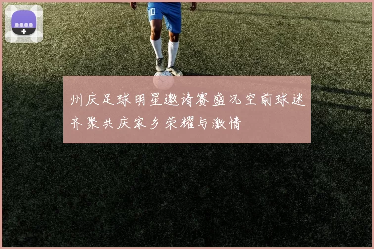 州庆足球明星邀请赛盛况空前球迷齐聚共庆家乡荣耀与激情