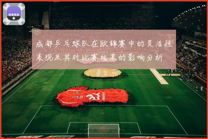 成都乒乓球队在欧锦赛中的灵活性表现及其对比赛结果的影响分析