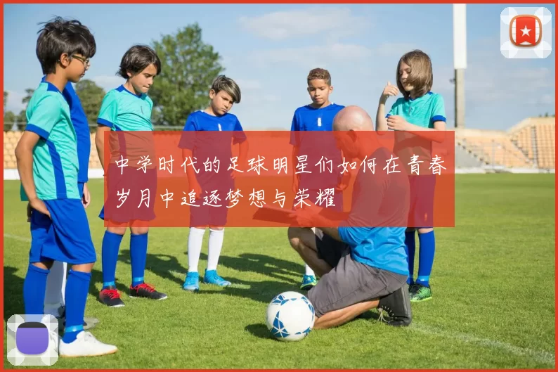 中学时代的足球明星们如何在青春岁月中追逐梦想与荣耀