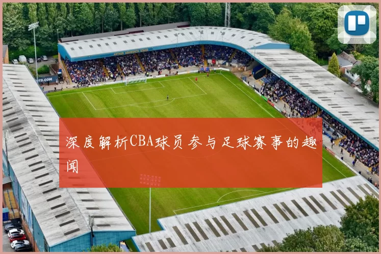 深度解析CBA球员参与足球赛事的趣闻