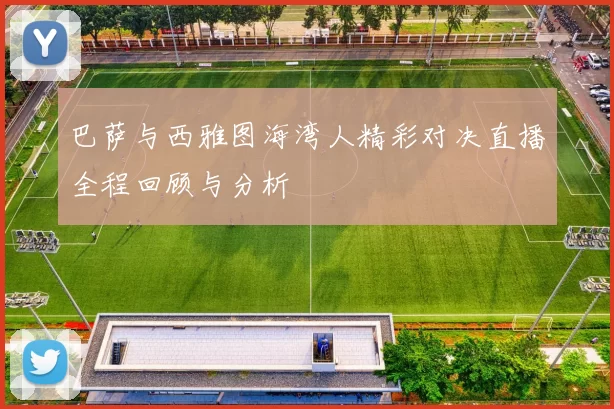巴萨与西雅图海湾人精彩对决直播全程回顾与分析