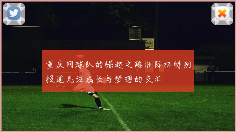 重庆网球队的崛起之路洲际杯特别报道见证成长与梦想的交汇