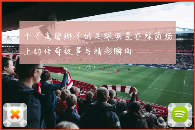 个子高留辫子的足球明星在绿茵场上的传奇故事与精彩瞬间