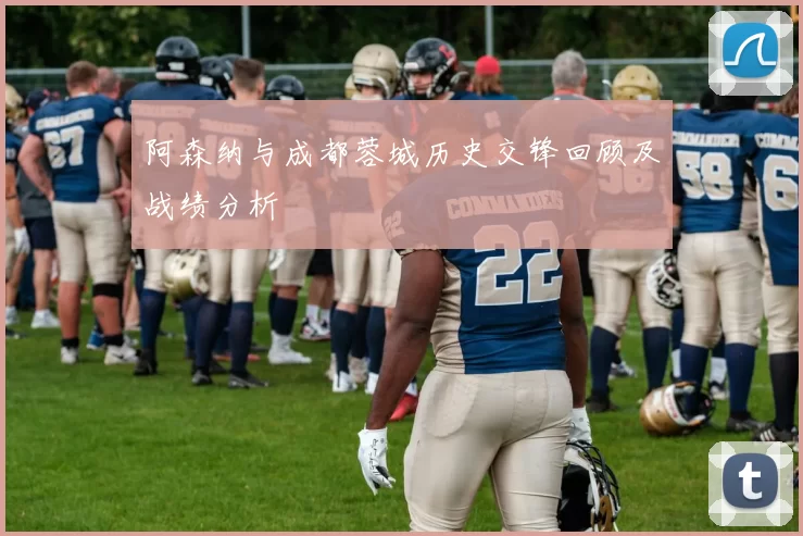 阿森纳与成都蓉城历史交锋回顾及战绩分析