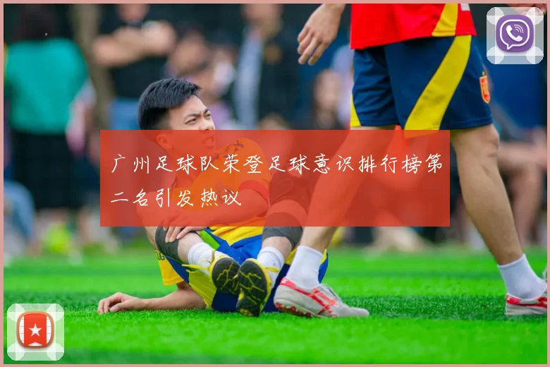 广州足球队荣登足球意识排行榜第二名引发热议