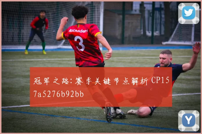 冠军之路:赛季关键节点解析 CP157a5276b92bb