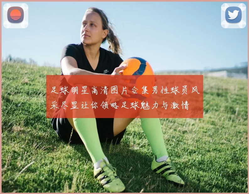 足球明星高清图片合集男性球员风采尽显让你领略足球魅力与激情