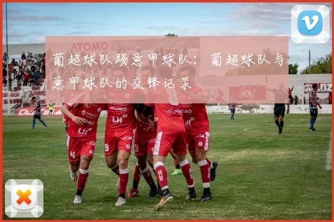 葡超球队踢意甲球队：葡超球队与意甲球队的交锋记录