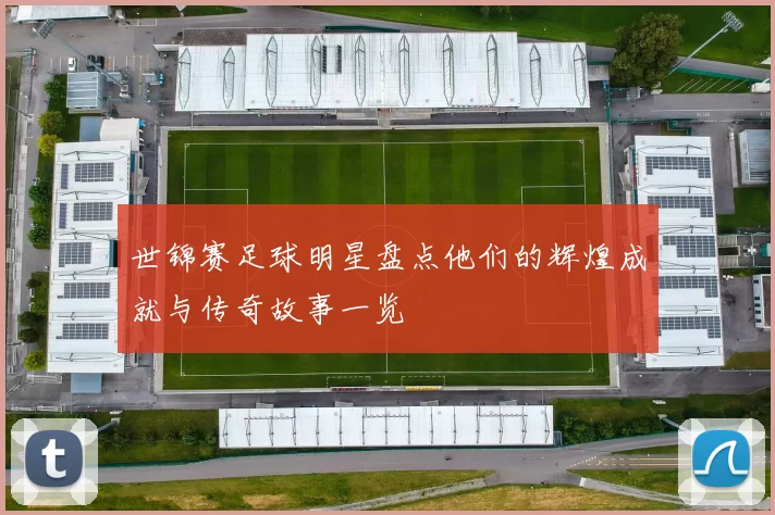 世锦赛足球明星盘点他们的辉煌成就与传奇故事一览