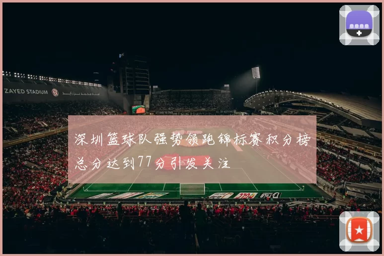 深圳篮球队强势领跑锦标赛积分榜总分达到77分引发关注