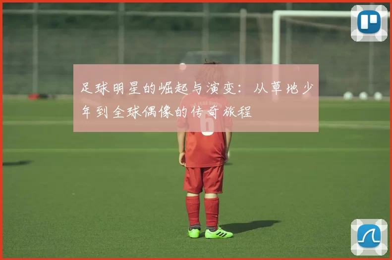 足球明星的崛起与演变：从草地少年到全球偶像的传奇旅程