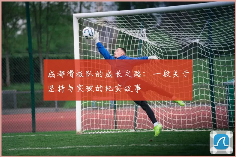 成都滑板队的成长之路：一段关于坚持与突破的纪实故事