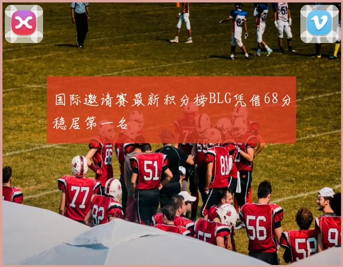 国际邀请赛最新积分榜BLG凭借68分稳居第一名