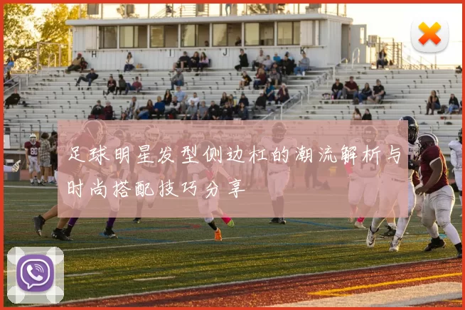 足球明星发型侧边杠的潮流解析与时尚搭配技巧分享