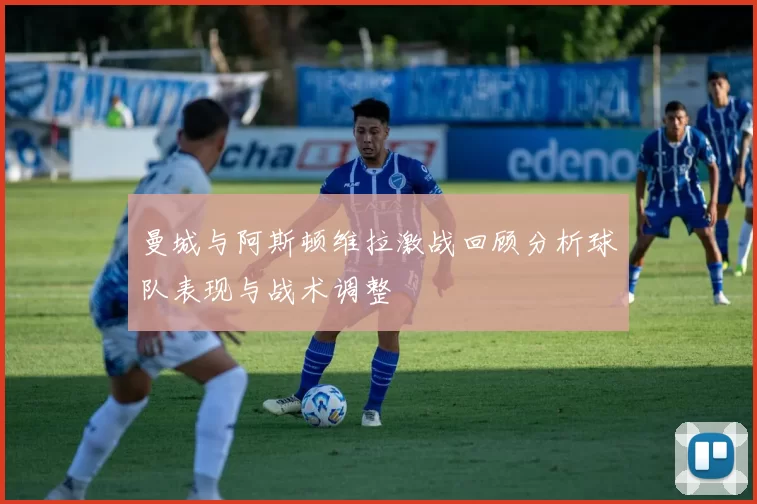 曼城与阿斯顿维拉激战回顾分析球队表现与战术调整