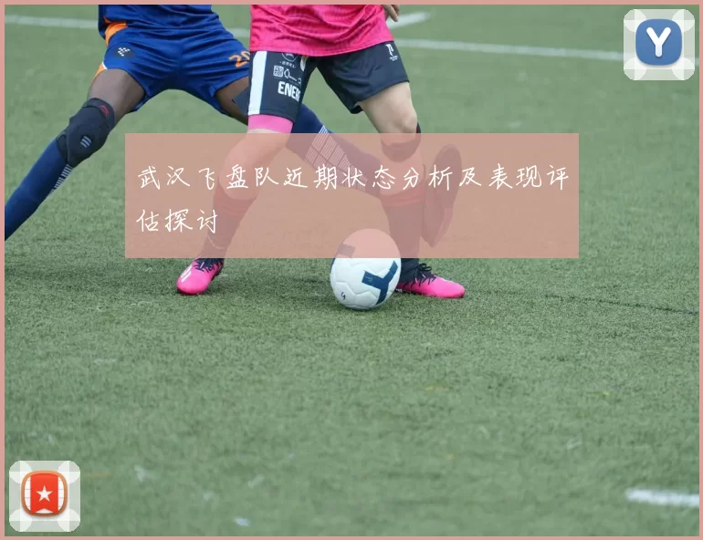 武汉飞盘队近期状态分析及表现评估探讨