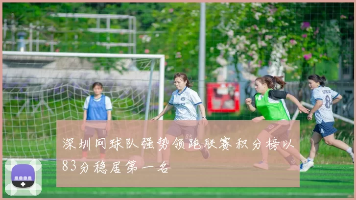 深圳网球队强势领跑联赛积分榜以83分稳居第一名