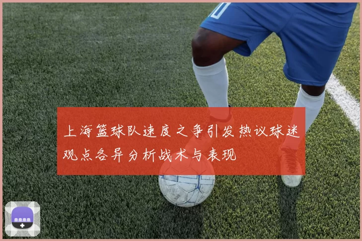 上海篮球队速度之争引发热议球迷观点各异分析战术与表现