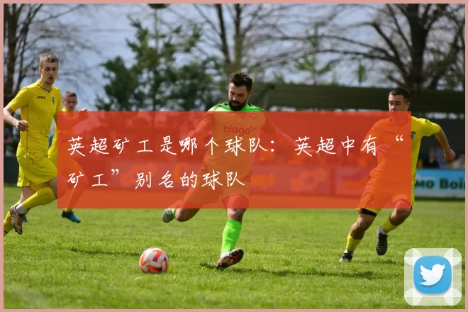 英超矿工是哪个球队：英超中有“矿工”别名的球队