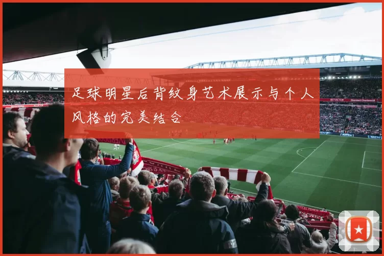 足球明星后背纹身艺术展示与个人风格的完美结合