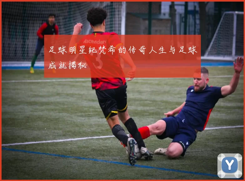 足球明星纪梵希的传奇人生与足球成就揭秘