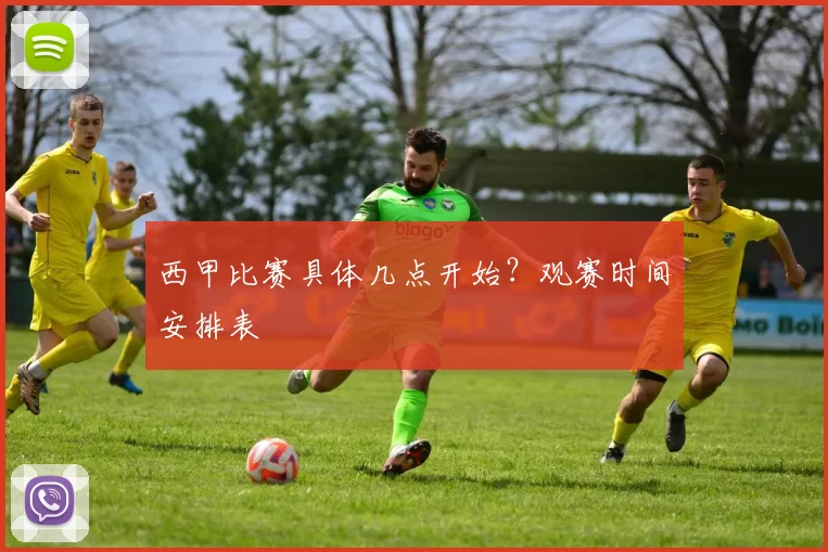 西甲比赛具体几点开始？观赛时间安排表