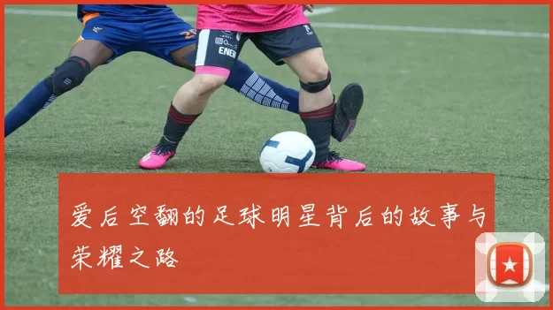 爱后空翻的足球明星背后的故事与荣耀之路