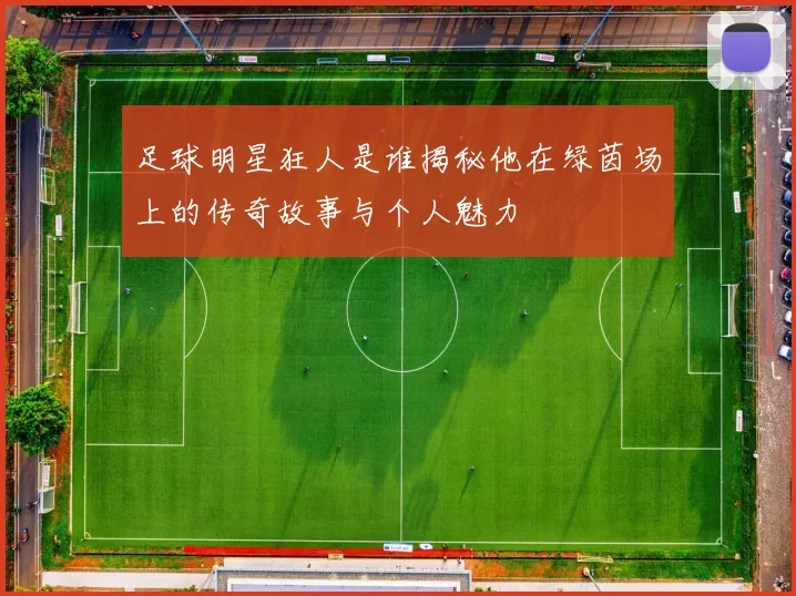 足球明星狂人是谁揭秘他在绿茵场上的传奇故事与个人魅力