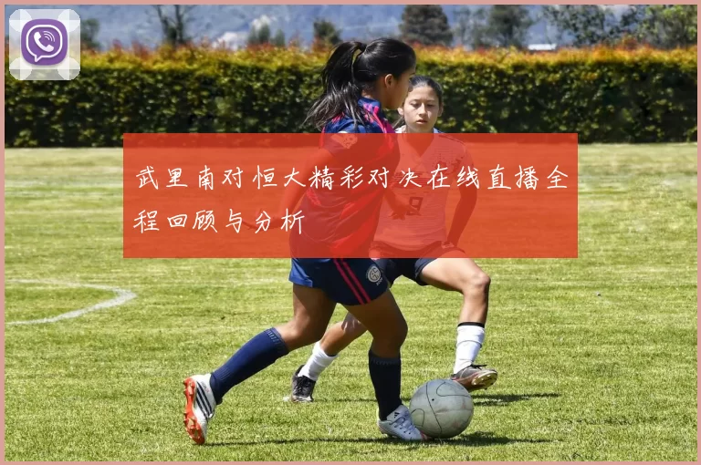 武里南对恒大精彩对决在线直播全程回顾与分析