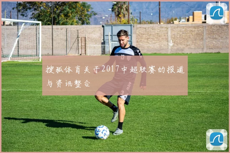 搜狐体育关于2017中超联赛的报道与资讯整合