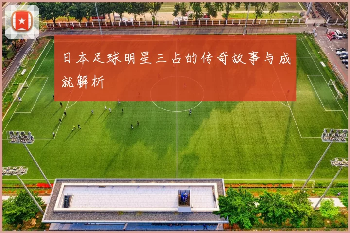 日本足球明星三占的传奇故事与成就解析