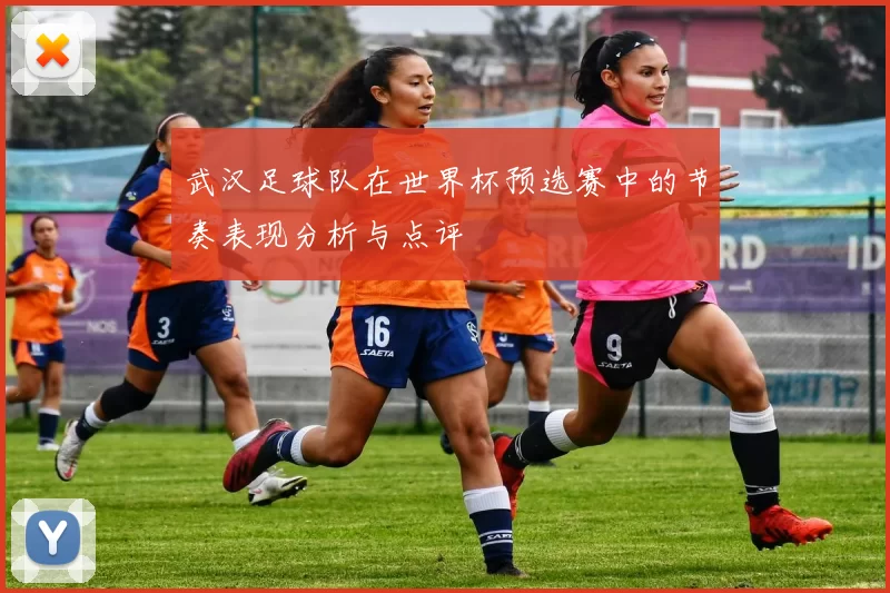 武汉足球队在世界杯预选赛中的节奏表现分析与点评