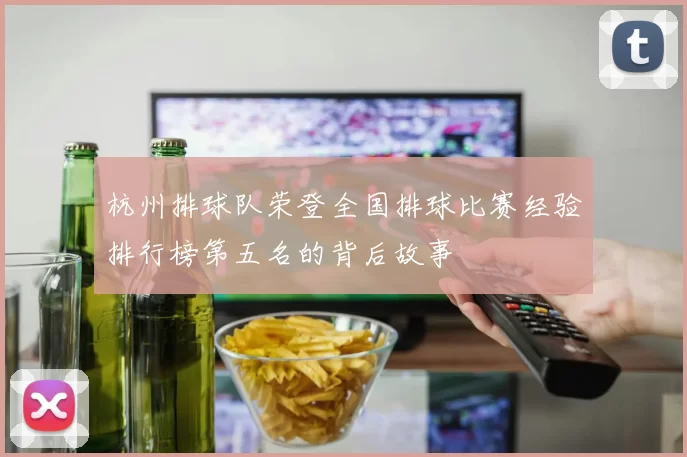 杭州排球队荣登全国排球比赛经验排行榜第五名的背后故事