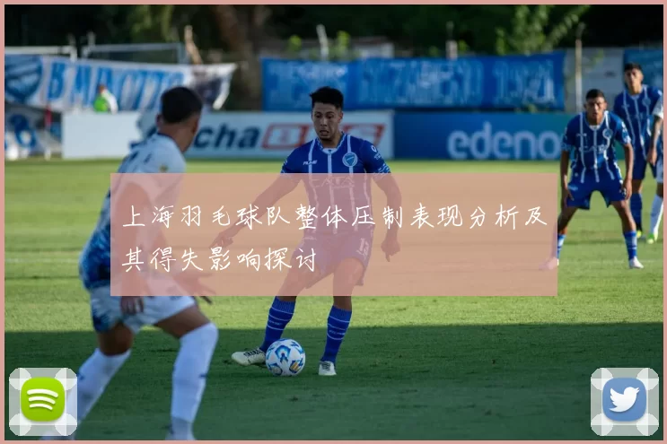 上海羽毛球队整体压制表现分析及其得失影响探讨