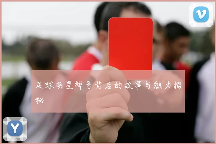足球明星绰号背后的故事与魅力揭秘