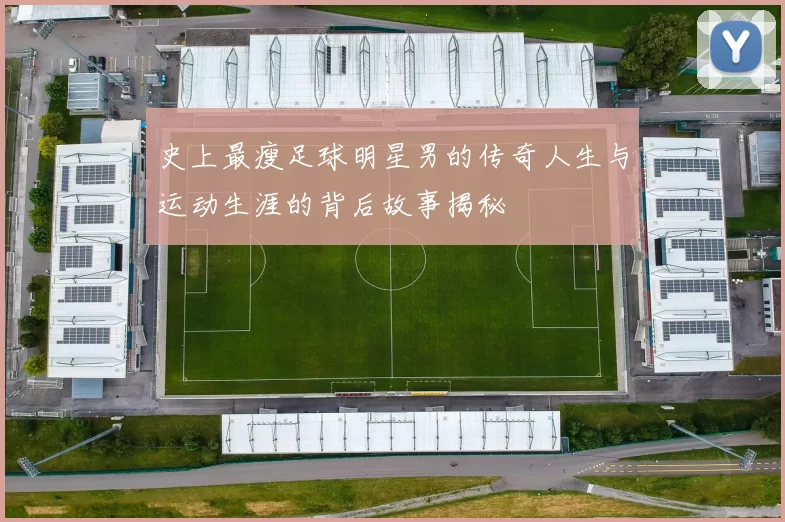 史上最瘦足球明星男的传奇人生与运动生涯的背后故事揭秘