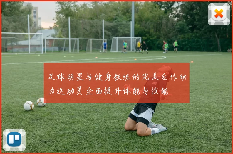 足球明星与健身教练的完美合作助力运动员全面提升体能与技能