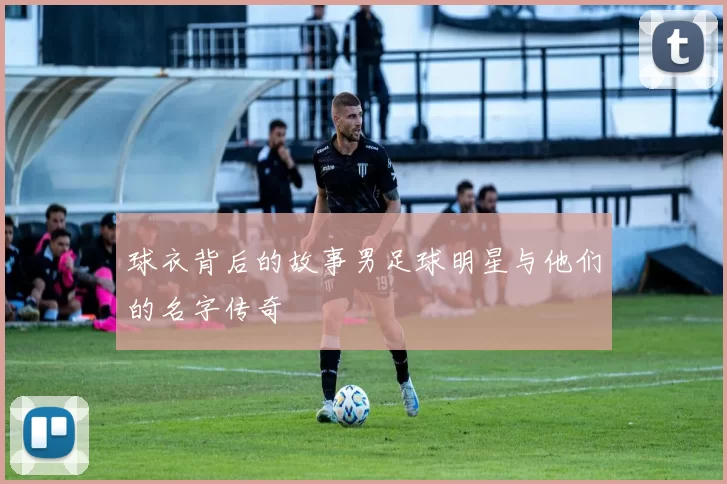 球衣背后的故事男足球明星与他们的名字传奇
