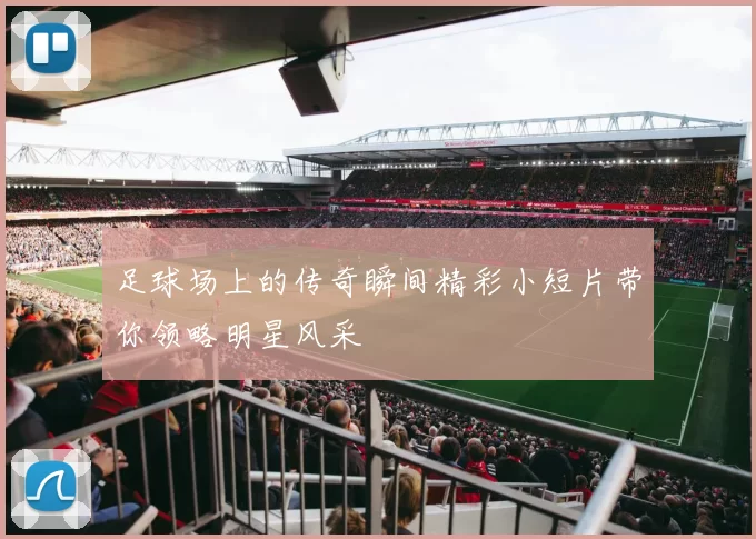 足球场上的传奇瞬间精彩小短片带你领略明星风采