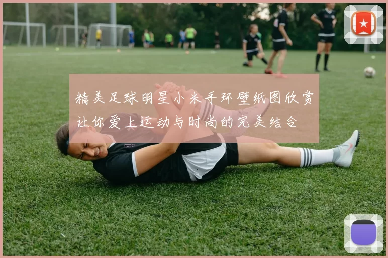 精美足球明星小米手环壁纸图欣赏让你爱上运动与时尚的完美结合