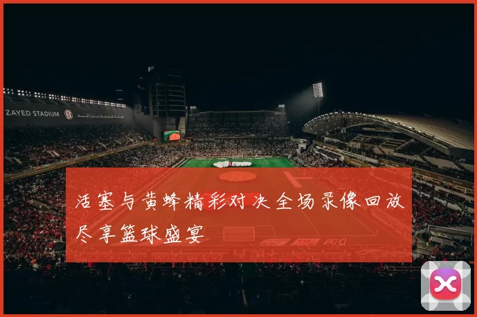 活塞与黄蜂精彩对决全场录像回放尽享篮球盛宴